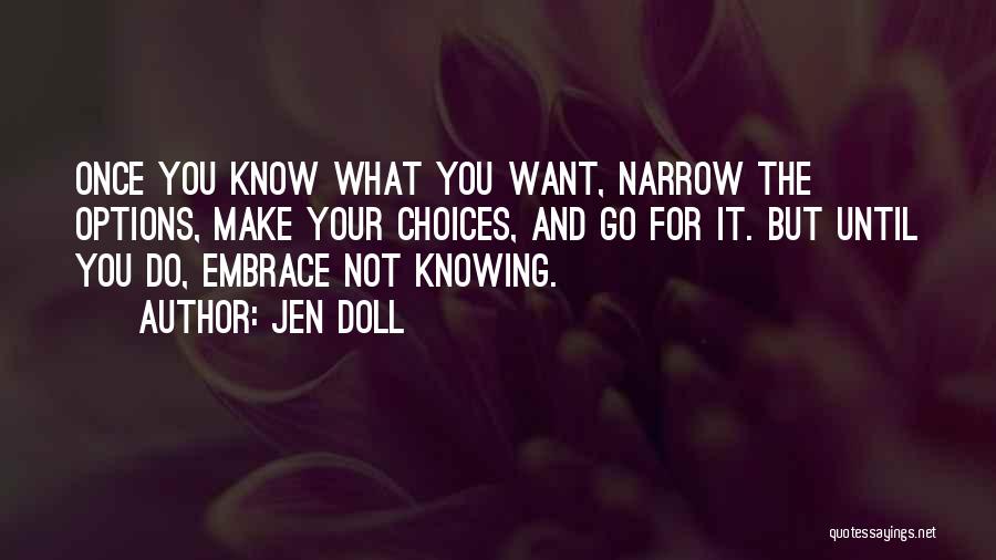 Jen Doll Quotes: Once You Know What You Want, Narrow The Options, Make Your Choices, And Go For It. But Until You Do,