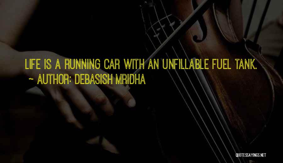 Debasish Mridha Quotes: Life Is A Running Car With An Unfillable Fuel Tank.