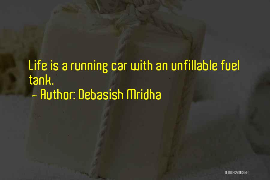 Debasish Mridha Quotes: Life Is A Running Car With An Unfillable Fuel Tank.