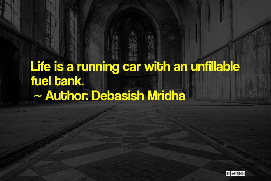 Debasish Mridha Quotes: Life Is A Running Car With An Unfillable Fuel Tank.