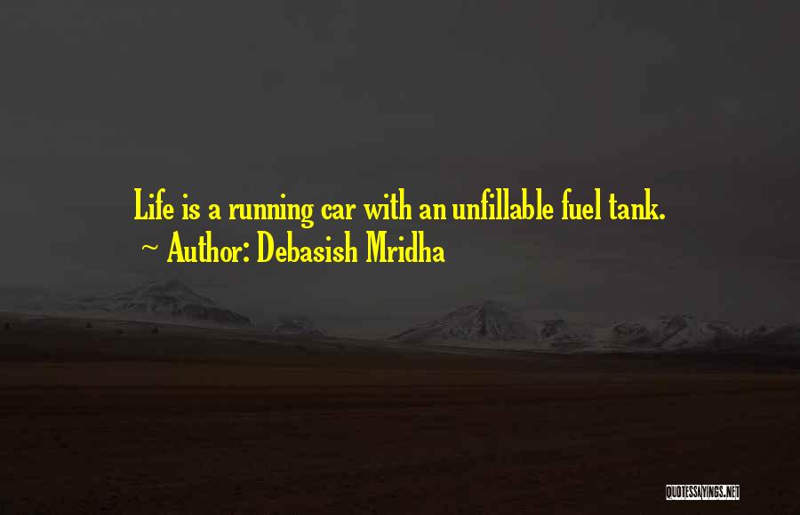 Debasish Mridha Quotes: Life Is A Running Car With An Unfillable Fuel Tank.