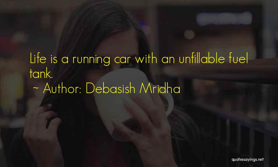 Debasish Mridha Quotes: Life Is A Running Car With An Unfillable Fuel Tank.