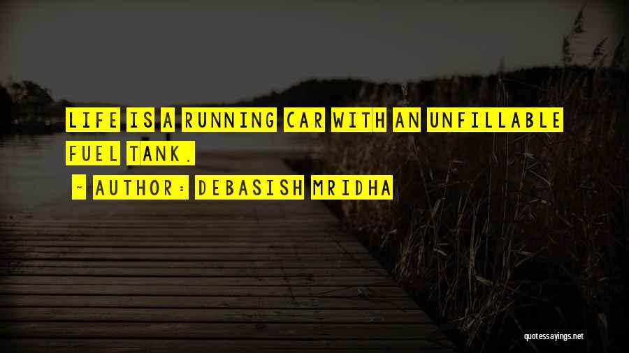 Debasish Mridha Quotes: Life Is A Running Car With An Unfillable Fuel Tank.