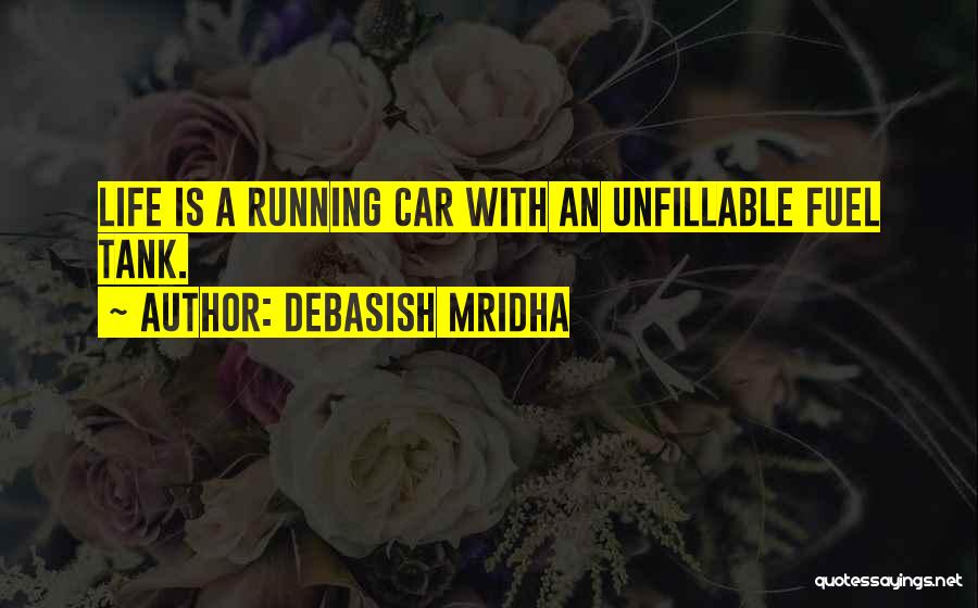 Debasish Mridha Quotes: Life Is A Running Car With An Unfillable Fuel Tank.