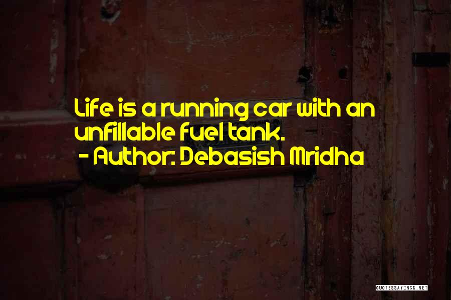 Debasish Mridha Quotes: Life Is A Running Car With An Unfillable Fuel Tank.