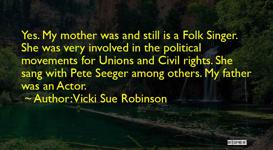 Vicki Sue Robinson Quotes: Yes. My Mother Was And Still Is A Folk Singer. She Was Very Involved In The Political Movements For Unions