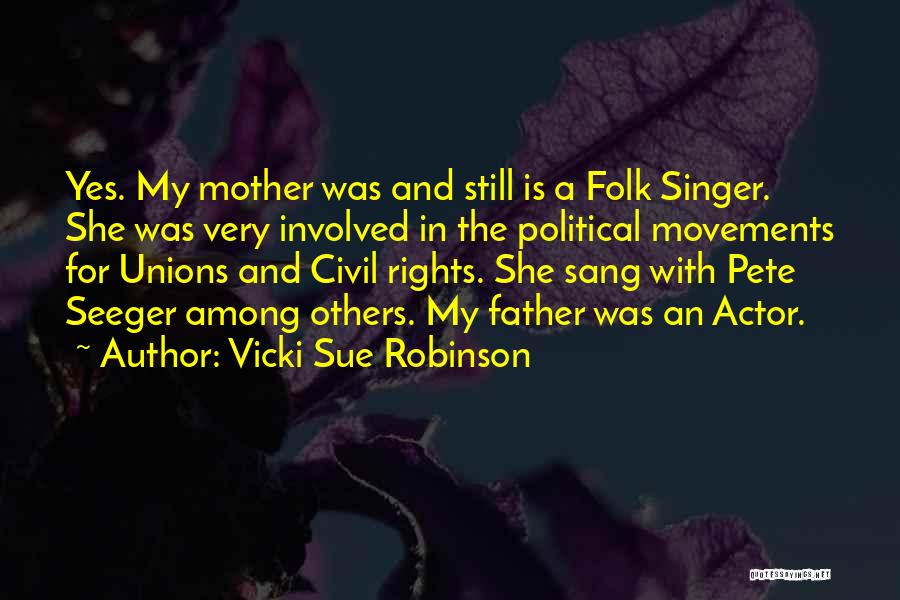 Vicki Sue Robinson Quotes: Yes. My Mother Was And Still Is A Folk Singer. She Was Very Involved In The Political Movements For Unions