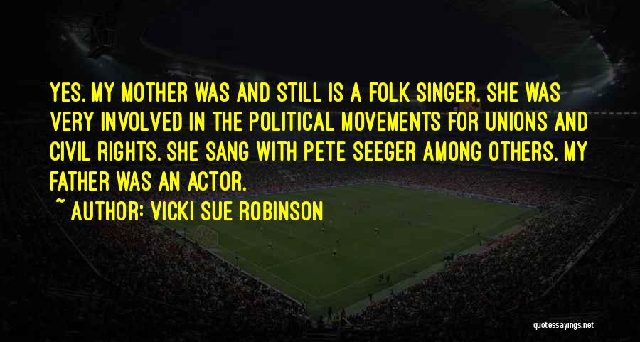 Vicki Sue Robinson Quotes: Yes. My Mother Was And Still Is A Folk Singer. She Was Very Involved In The Political Movements For Unions