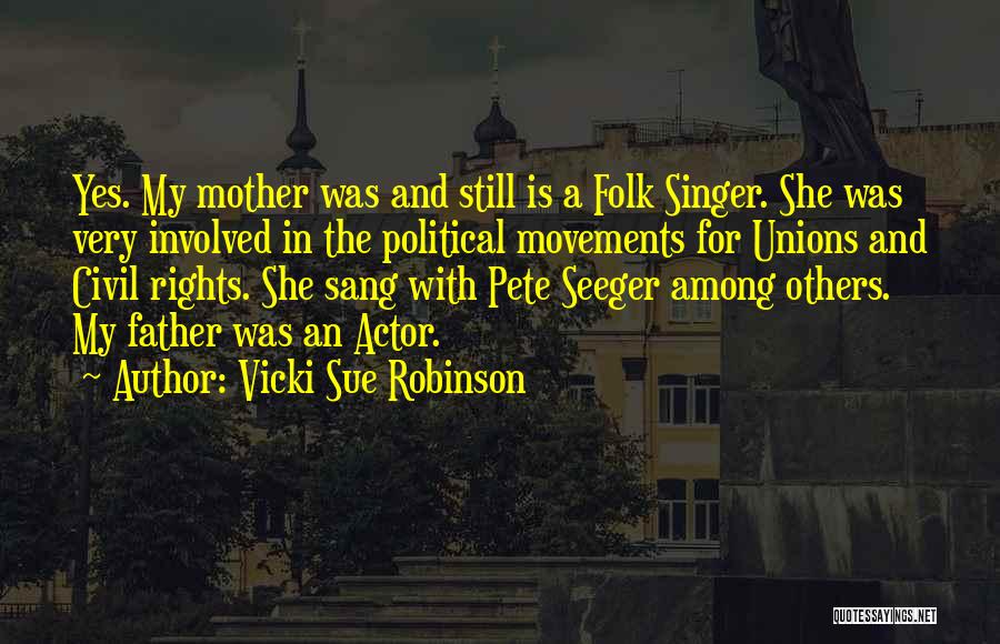 Vicki Sue Robinson Quotes: Yes. My Mother Was And Still Is A Folk Singer. She Was Very Involved In The Political Movements For Unions