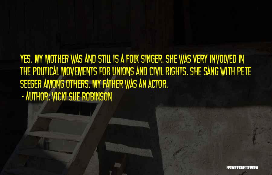 Vicki Sue Robinson Quotes: Yes. My Mother Was And Still Is A Folk Singer. She Was Very Involved In The Political Movements For Unions