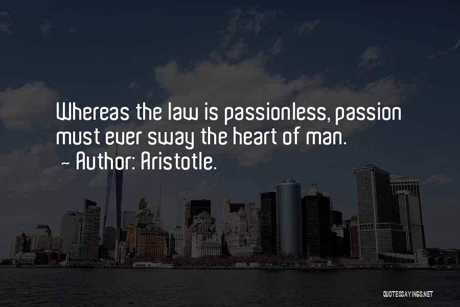 Aristotle. Quotes: Whereas The Law Is Passionless, Passion Must Ever Sway The Heart Of Man.