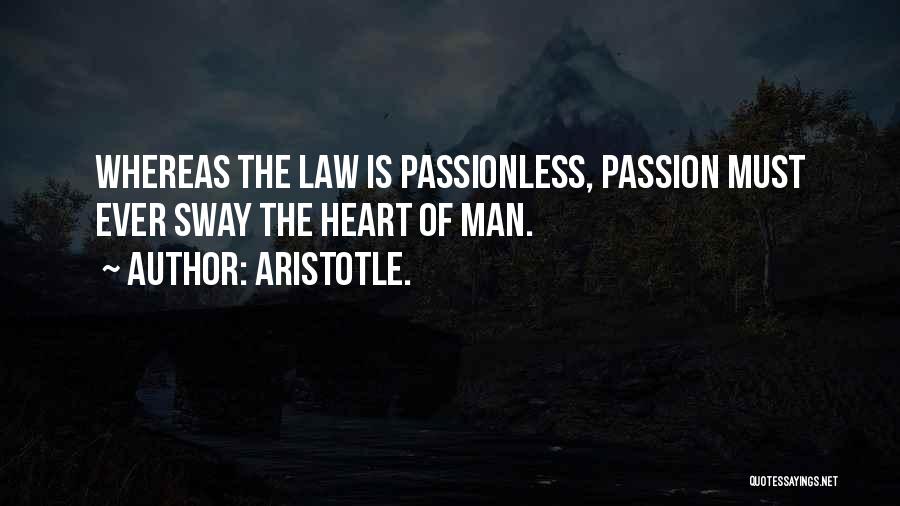 Aristotle. Quotes: Whereas The Law Is Passionless, Passion Must Ever Sway The Heart Of Man.