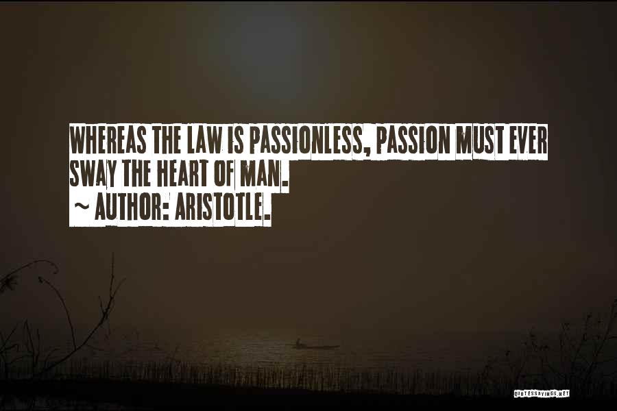 Aristotle. Quotes: Whereas The Law Is Passionless, Passion Must Ever Sway The Heart Of Man.