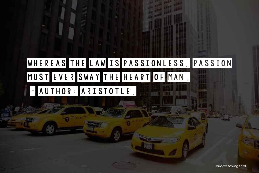 Aristotle. Quotes: Whereas The Law Is Passionless, Passion Must Ever Sway The Heart Of Man.