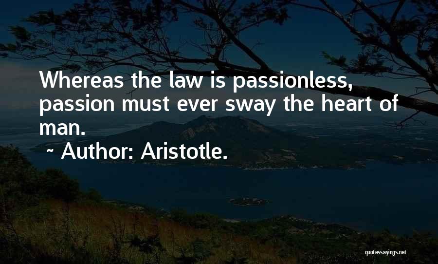 Aristotle. Quotes: Whereas The Law Is Passionless, Passion Must Ever Sway The Heart Of Man.