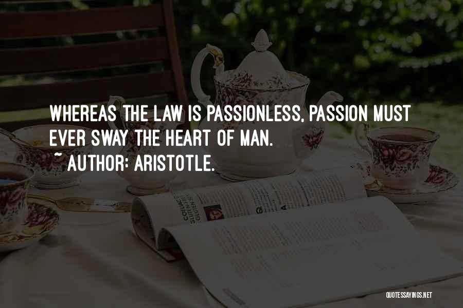 Aristotle. Quotes: Whereas The Law Is Passionless, Passion Must Ever Sway The Heart Of Man.