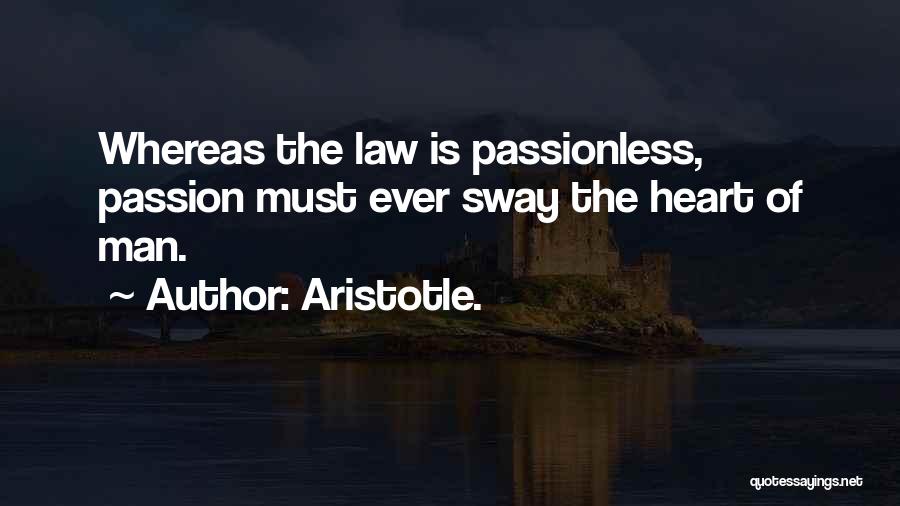 Aristotle. Quotes: Whereas The Law Is Passionless, Passion Must Ever Sway The Heart Of Man.