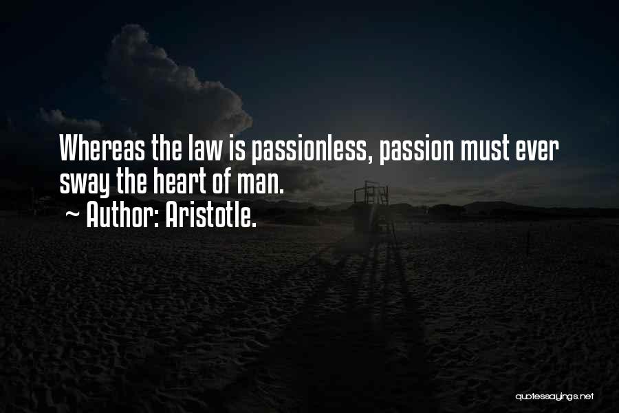 Aristotle. Quotes: Whereas The Law Is Passionless, Passion Must Ever Sway The Heart Of Man.