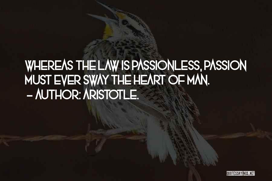 Aristotle. Quotes: Whereas The Law Is Passionless, Passion Must Ever Sway The Heart Of Man.