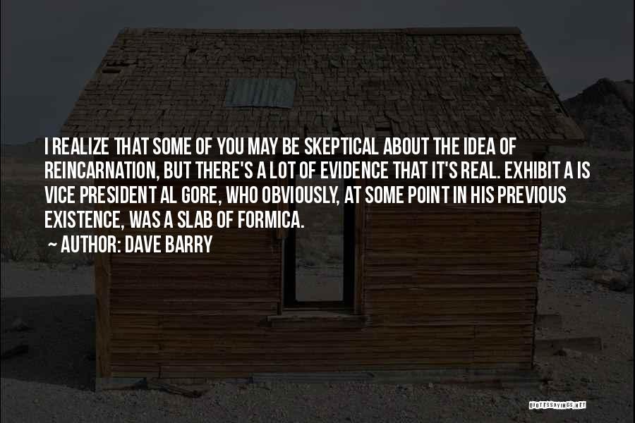 Dave Barry Quotes: I Realize That Some Of You May Be Skeptical About The Idea Of Reincarnation, But There's A Lot Of Evidence