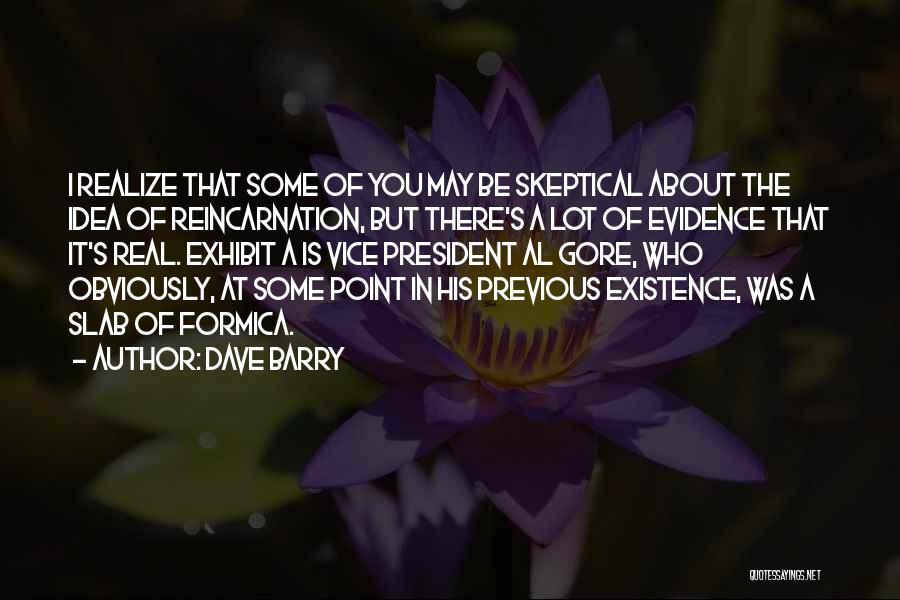 Dave Barry Quotes: I Realize That Some Of You May Be Skeptical About The Idea Of Reincarnation, But There's A Lot Of Evidence