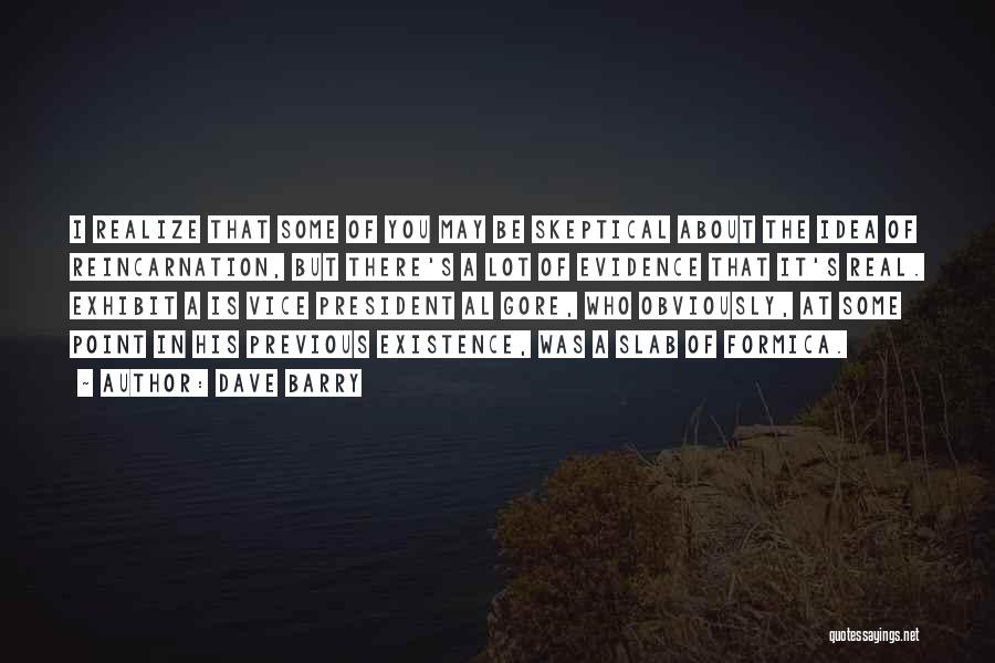 Dave Barry Quotes: I Realize That Some Of You May Be Skeptical About The Idea Of Reincarnation, But There's A Lot Of Evidence