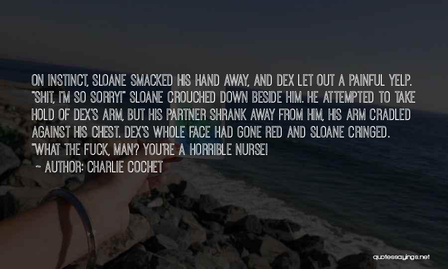 Charlie Cochet Quotes: On Instinct, Sloane Smacked His Hand Away, And Dex Let Out A Painful Yelp. Shit, I'm So Sorry! Sloane Crouched