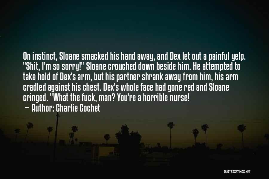 Charlie Cochet Quotes: On Instinct, Sloane Smacked His Hand Away, And Dex Let Out A Painful Yelp. Shit, I'm So Sorry! Sloane Crouched