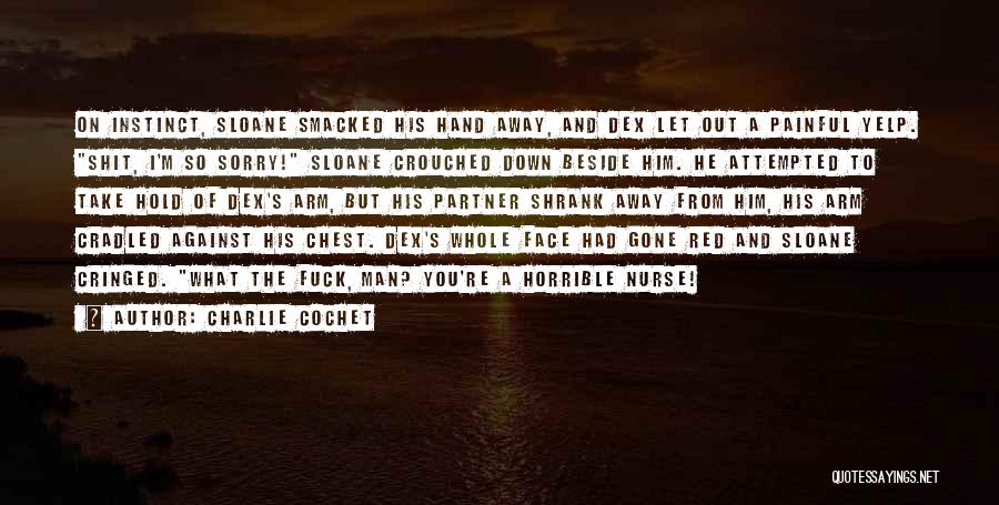 Charlie Cochet Quotes: On Instinct, Sloane Smacked His Hand Away, And Dex Let Out A Painful Yelp. Shit, I'm So Sorry! Sloane Crouched