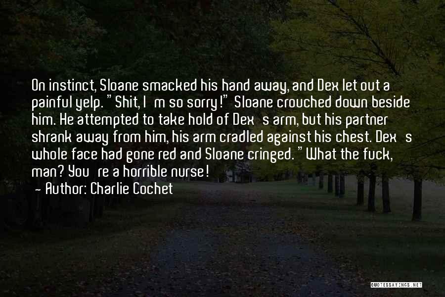 Charlie Cochet Quotes: On Instinct, Sloane Smacked His Hand Away, And Dex Let Out A Painful Yelp. Shit, I'm So Sorry! Sloane Crouched