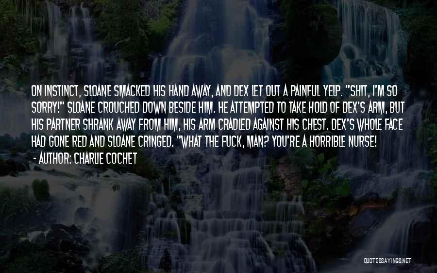 Charlie Cochet Quotes: On Instinct, Sloane Smacked His Hand Away, And Dex Let Out A Painful Yelp. Shit, I'm So Sorry! Sloane Crouched