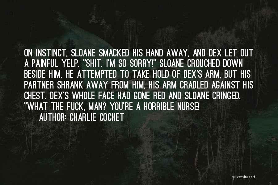 Charlie Cochet Quotes: On Instinct, Sloane Smacked His Hand Away, And Dex Let Out A Painful Yelp. Shit, I'm So Sorry! Sloane Crouched