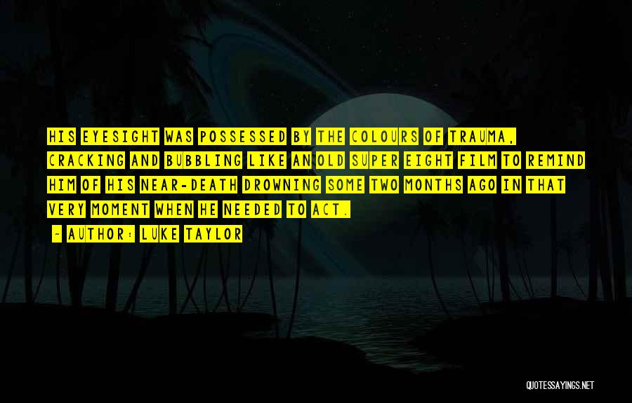 Luke Taylor Quotes: His Eyesight Was Possessed By The Colours Of Trauma, Cracking And Bubbling Like An Old Super Eight Film To Remind