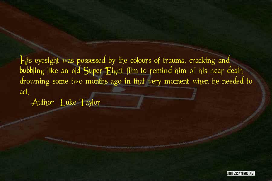 Luke Taylor Quotes: His Eyesight Was Possessed By The Colours Of Trauma, Cracking And Bubbling Like An Old Super Eight Film To Remind