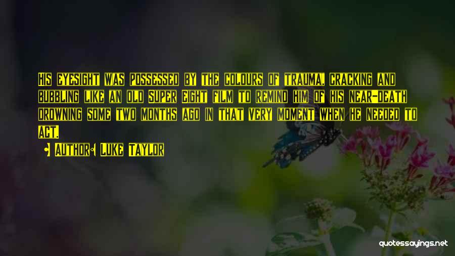 Luke Taylor Quotes: His Eyesight Was Possessed By The Colours Of Trauma, Cracking And Bubbling Like An Old Super Eight Film To Remind