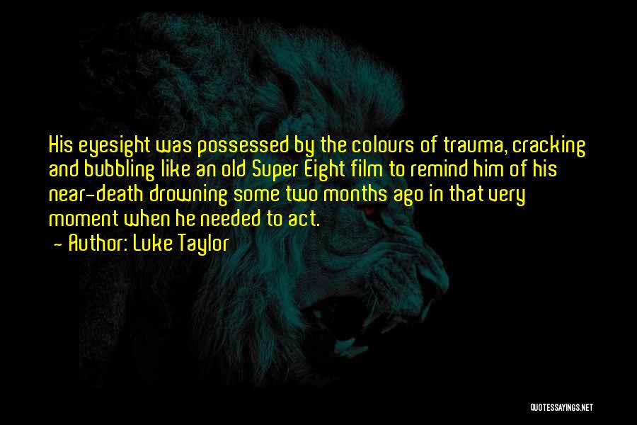 Luke Taylor Quotes: His Eyesight Was Possessed By The Colours Of Trauma, Cracking And Bubbling Like An Old Super Eight Film To Remind