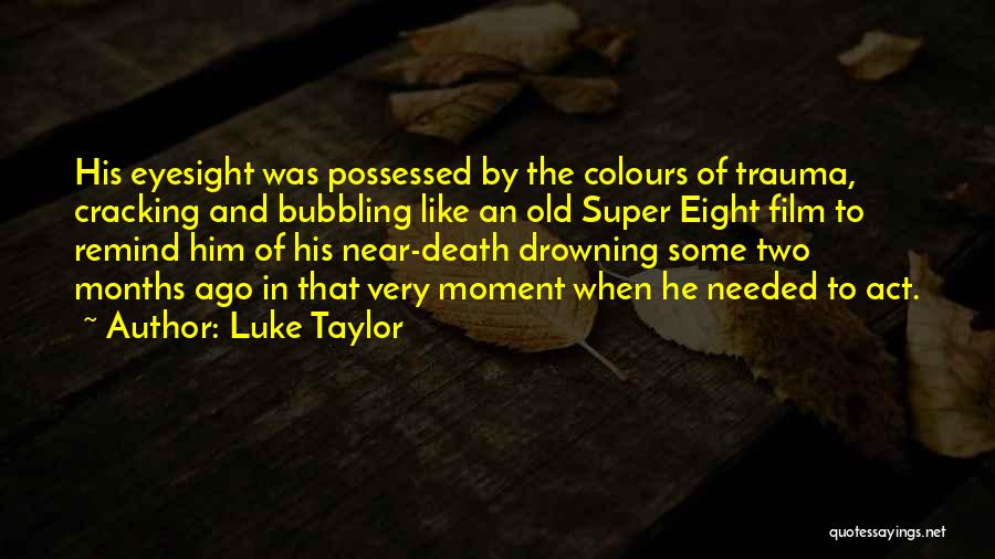 Luke Taylor Quotes: His Eyesight Was Possessed By The Colours Of Trauma, Cracking And Bubbling Like An Old Super Eight Film To Remind