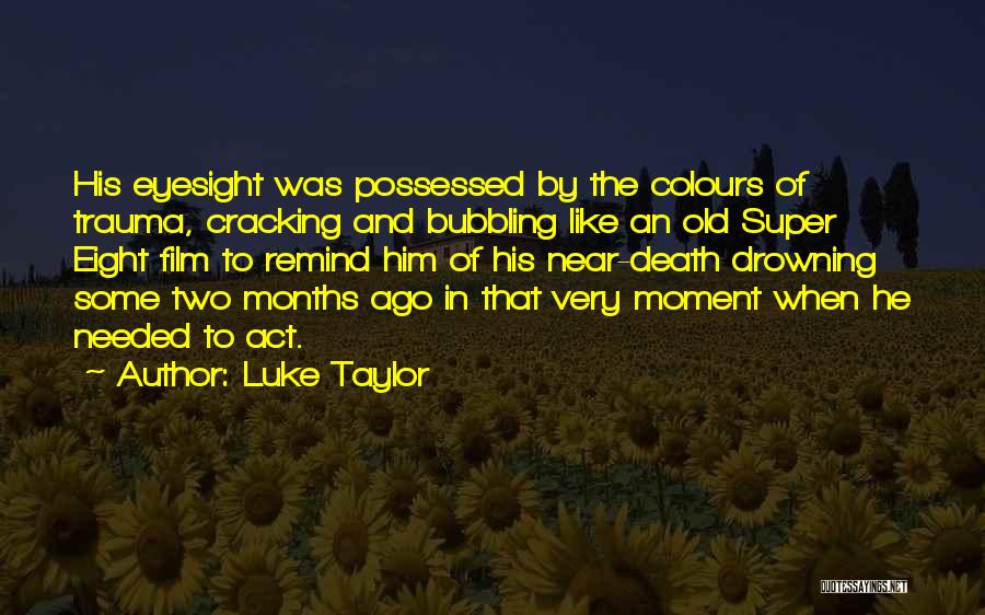 Luke Taylor Quotes: His Eyesight Was Possessed By The Colours Of Trauma, Cracking And Bubbling Like An Old Super Eight Film To Remind