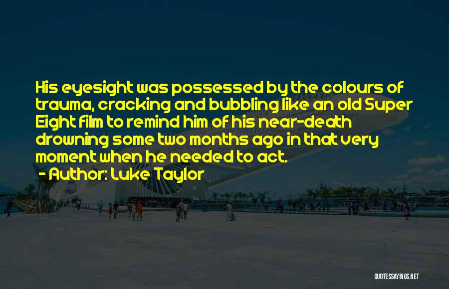 Luke Taylor Quotes: His Eyesight Was Possessed By The Colours Of Trauma, Cracking And Bubbling Like An Old Super Eight Film To Remind