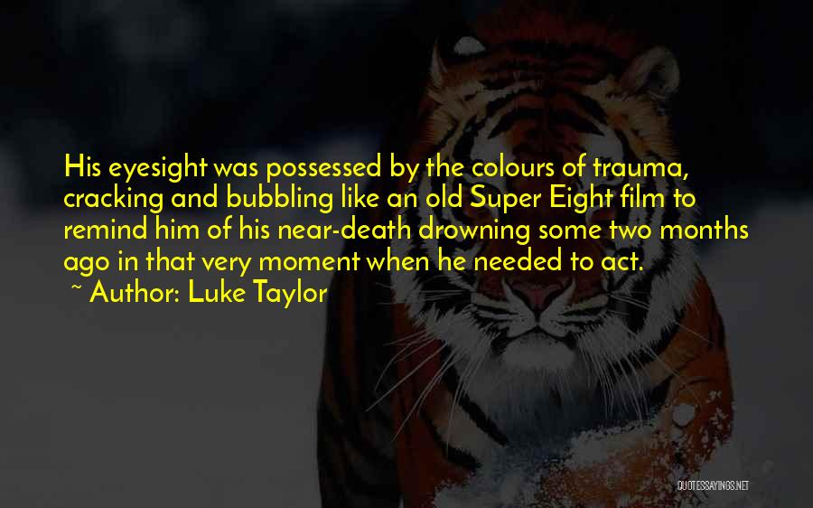 Luke Taylor Quotes: His Eyesight Was Possessed By The Colours Of Trauma, Cracking And Bubbling Like An Old Super Eight Film To Remind