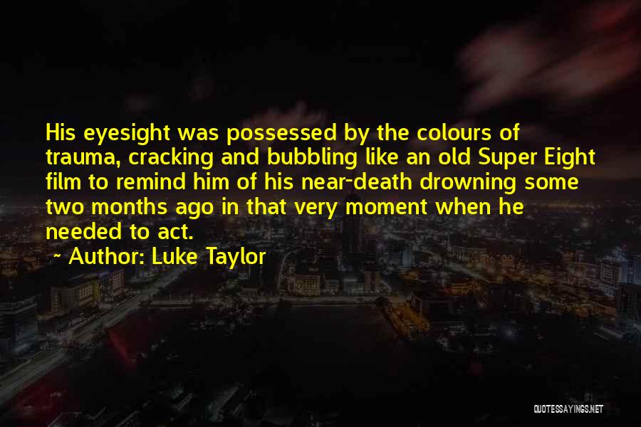 Luke Taylor Quotes: His Eyesight Was Possessed By The Colours Of Trauma, Cracking And Bubbling Like An Old Super Eight Film To Remind