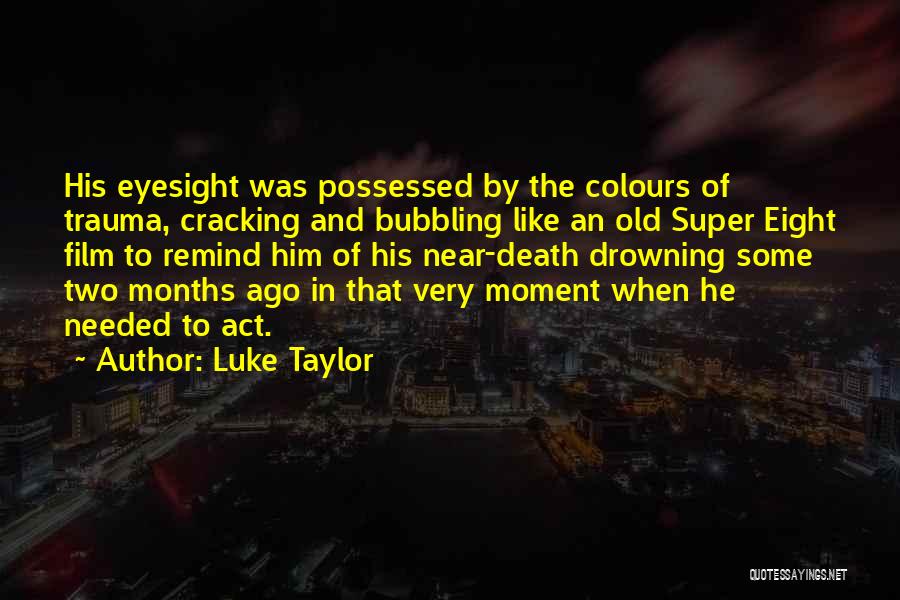 Luke Taylor Quotes: His Eyesight Was Possessed By The Colours Of Trauma, Cracking And Bubbling Like An Old Super Eight Film To Remind