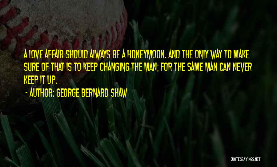 George Bernard Shaw Quotes: A Love Affair Should Always Be A Honeymoon. And The Only Way To Make Sure Of That Is To Keep