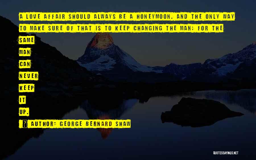 George Bernard Shaw Quotes: A Love Affair Should Always Be A Honeymoon. And The Only Way To Make Sure Of That Is To Keep