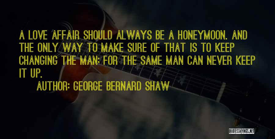 George Bernard Shaw Quotes: A Love Affair Should Always Be A Honeymoon. And The Only Way To Make Sure Of That Is To Keep