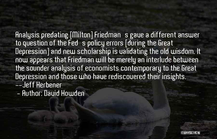 David Howden Quotes: Analysis Predating [milton] Friedman's Gave A Different Answer To Question Of The Fed's Policy Errors [during The Great Depression] And