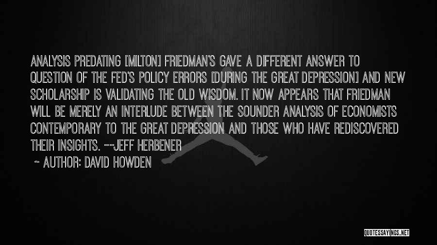 David Howden Quotes: Analysis Predating [milton] Friedman's Gave A Different Answer To Question Of The Fed's Policy Errors [during The Great Depression] And