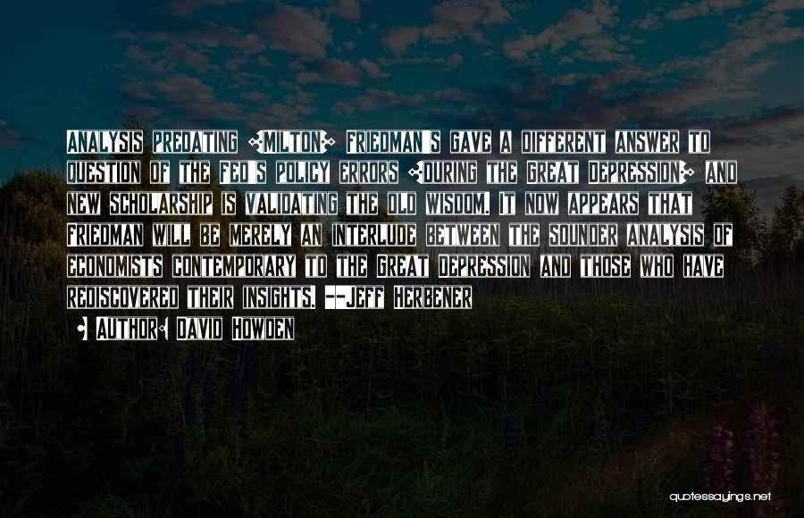 David Howden Quotes: Analysis Predating [milton] Friedman's Gave A Different Answer To Question Of The Fed's Policy Errors [during The Great Depression] And