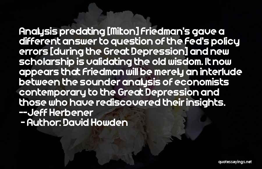 David Howden Quotes: Analysis Predating [milton] Friedman's Gave A Different Answer To Question Of The Fed's Policy Errors [during The Great Depression] And