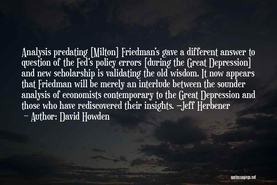 David Howden Quotes: Analysis Predating [milton] Friedman's Gave A Different Answer To Question Of The Fed's Policy Errors [during The Great Depression] And